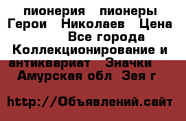 1.1) пионерия : пионеры Герои - Николаев › Цена ­ 90 - Все города Коллекционирование и антиквариат » Значки   . Амурская обл.,Зея г.